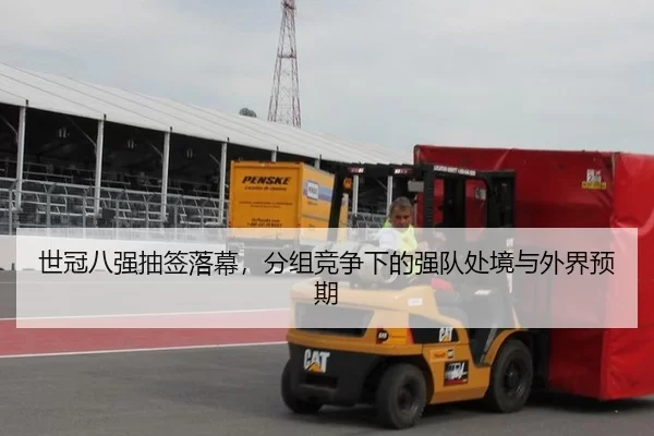 世冠八强抽签落幕，分组竞争下的强队处境与外界预期